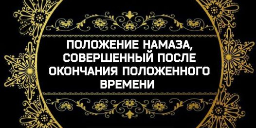 Положение намаза, совершённого после окончания положенного времени