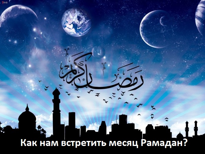 Как нам встретить Рамадан?