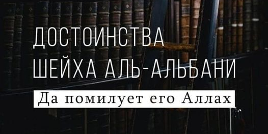 Достоинства шейха аль-Альбани