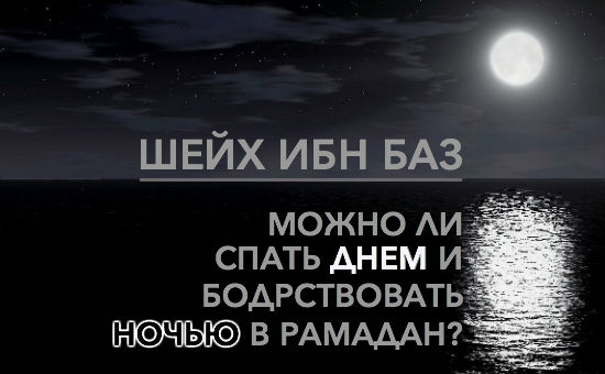 Шейх Ибн Баз: Можно ли спать днем и бодрствовать ночью в Рамадан?