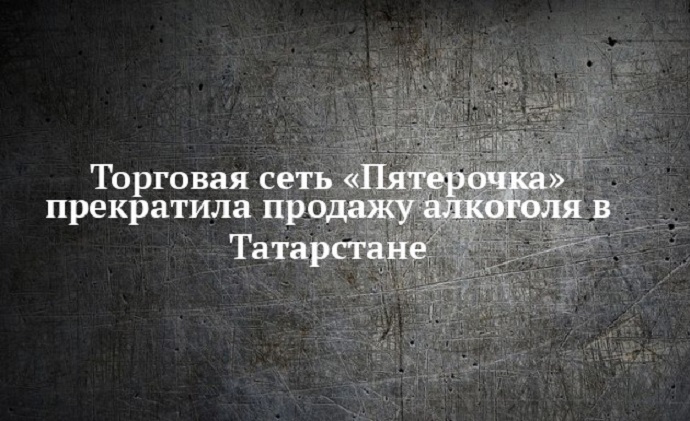 Торговая сеть «Пятерочка» прекратила продажу алкоголя в Татарстане