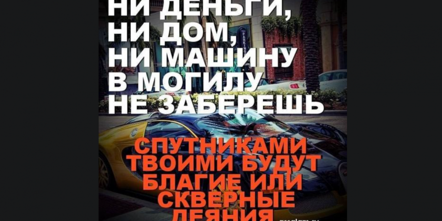 В могилу пойдут только ваши деяния!