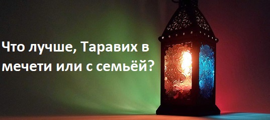 Где лучше совершать молитву тарауих, дома или в мечети с джама’атом?