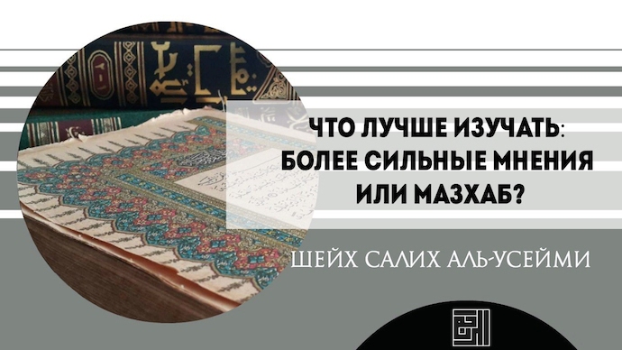 Шейх Салих аль-Усейми: Лучше изучать более сильные мнения или мазхаб?