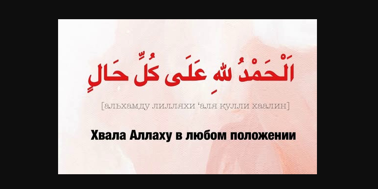 При каждой беде, которая постигает вас восхваляйте Аллаха...