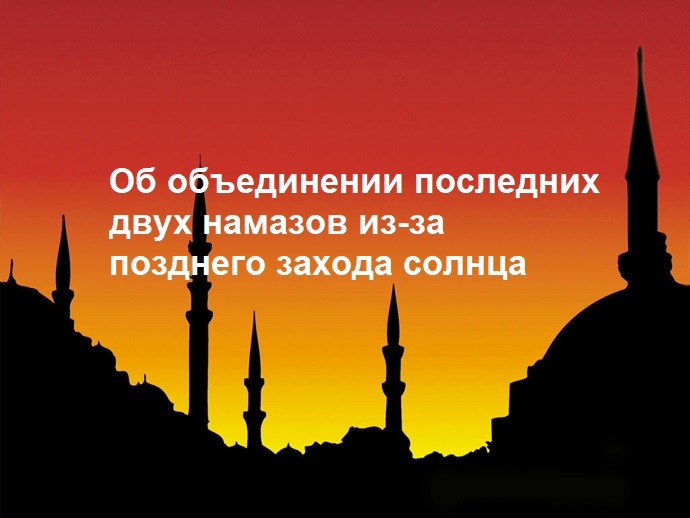 Фетва об объединении последних двух намазов из-за позднего захода солнца