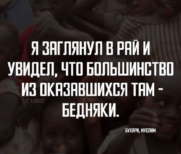Пророк (мир ему) говорил: «О Аллах, сделай меня бедным в мирской жизни, забери мою душу, когда я буду бедным, и воскреси меня в День суда с бедными людьми»
