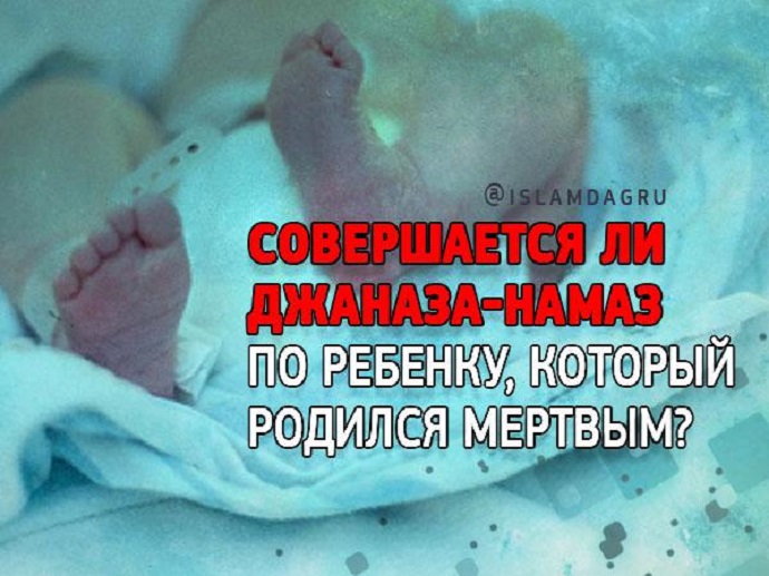 Совершается ли заупокойный намаз по ребенку, который родился мертвым?