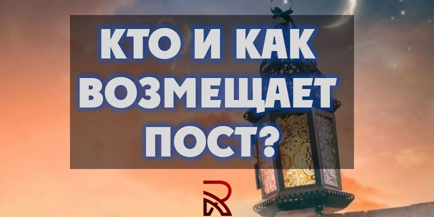 Кто может не держать пост? И как возмещать пост?